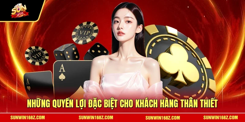 Những quyền lợi đặc biệt cho khách hàng thân thiết