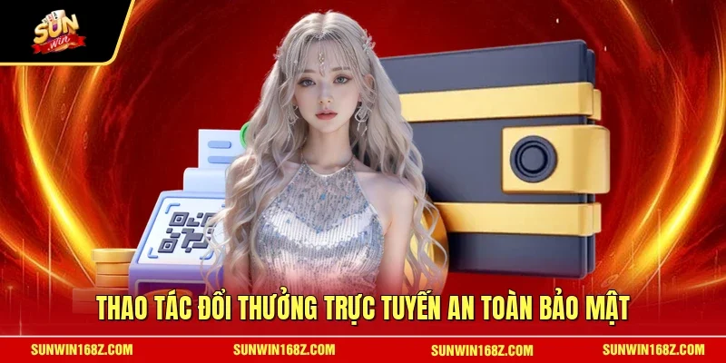 Thao tác đổi thưởng trực tuyến an toàn bảo mật